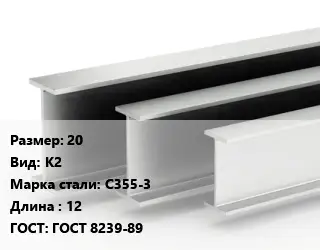 Двутавровая балка 20 К2 С355-3 L=12 ГОСТ: ГОСТ 8239-89
